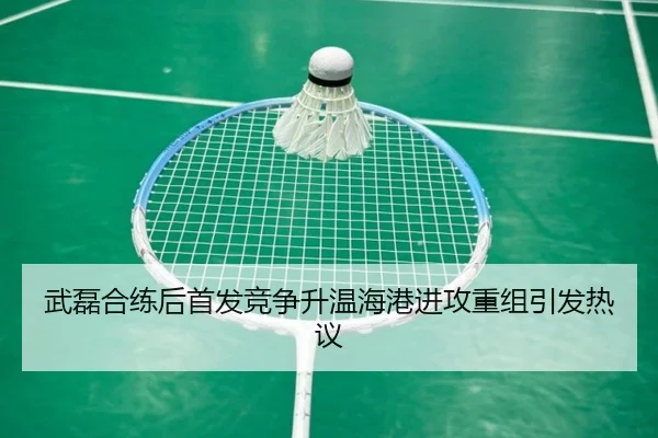 武磊合练后首发竞争升温海港进攻重组引发热议